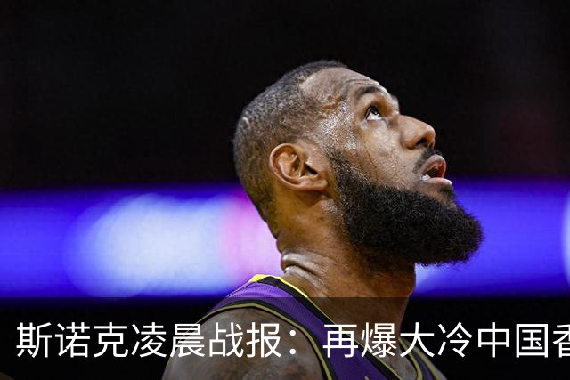 斯诺克凌晨战报：再爆大冷中国香港选手大逆转4-3力克火箭