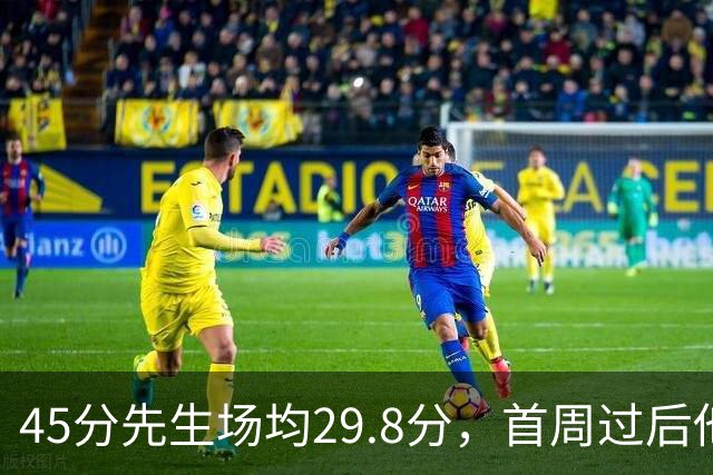 45分先生场均29.8分，首周过后他真能进全明星？