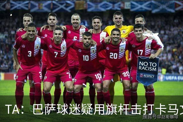 TA：巴萨球迷疑用旗杆击打卡马文加，西甲联盟将调查